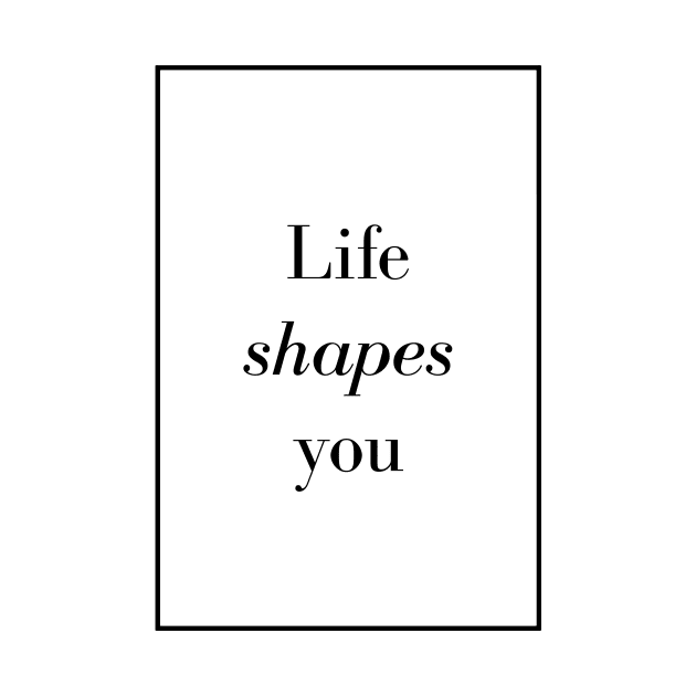 Life shapes you - Spiritual Quote by Spritua