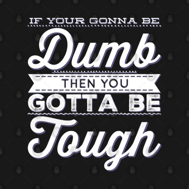 If your gonna be dumb then you gotta be tough by BoogieCreates