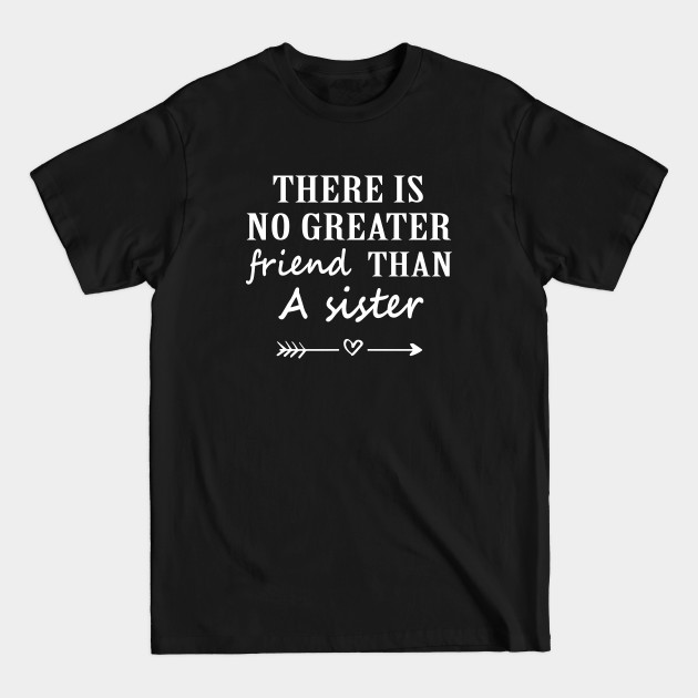 There Is No Greater Friend Than A Sister - Sisterhood - T-Shirt