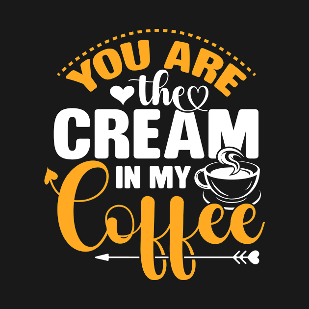 You Are The Cream In My Coffee Funny Valentine Coffee Lover by ProArts