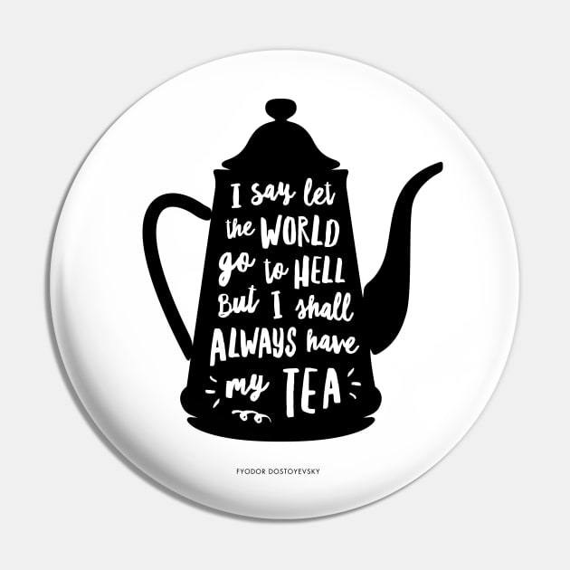 I Say Let the World Go to Hell But I Shall Always Have My tea Pin by MotivatedType