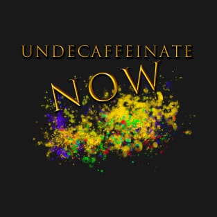 Undecaffeinate Now T-Shirt