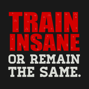 Train Insane Or Remain The Same - Bold Type Style T-Shirt