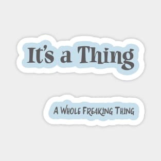 It's a Thing.. A Whole Freaking Thing Magnet