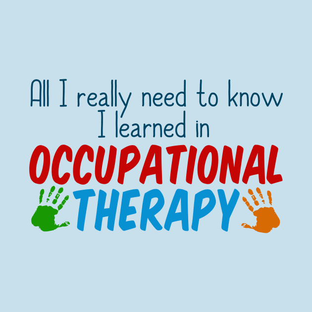 All I Really Need to Know I Learned in Occupational Therapy by epiclovedesigns