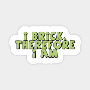 I Brick, Therefore I am Magnet