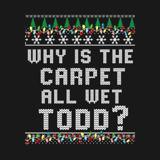 Why Is The Carpet All Wet Todd-Funny Christmas T-Shirt