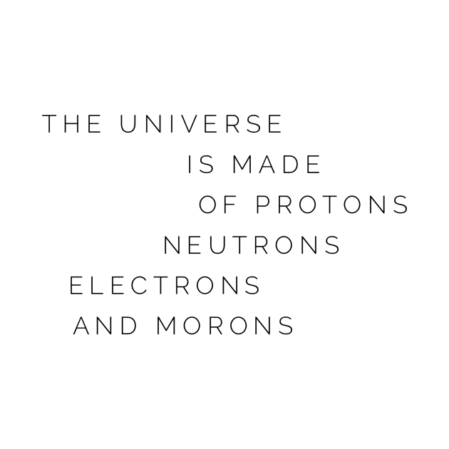 the universe is made of protons neutrons electrons and morons by GMAT