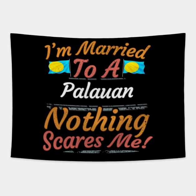 I'm Married To A Palauan Nothing Scares Me - Gift for Palauan From Palau Oceania,Micronesia, Tapestry by Country Flags