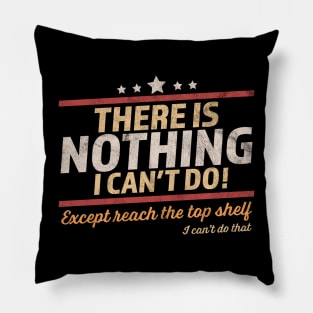 There Is Nothing I Can't Do Except Reach The Top Shelf Pillow