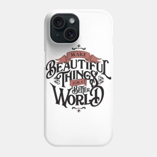 MAKE BEAUTIFUL THINGS FOR A BETTER WORLD Phone Case