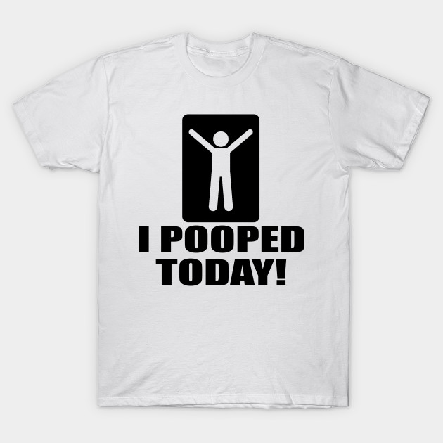 i pooped today shirt