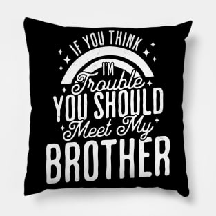 If You Think Im Trouble You Should see my Brother Sibling Pillow