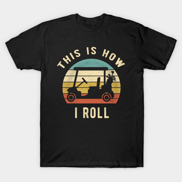 Golf Cart - This Is How I Roll Funny Retro Vintage Golfer Gift - Golf - T-Shirt