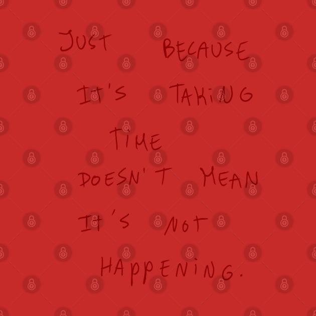 Just because It’s Taking Time Doesn’t Mean It’s Not Happening by Dreamer’s Soul