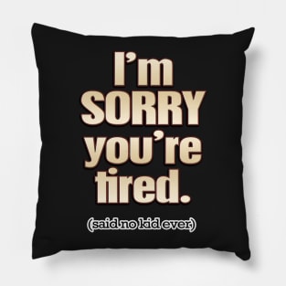 I'm Sorry You're Tired (said no kid ever) Pillow