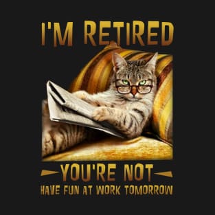 I'm Retired You're Not Have Fun At Work Tomorrow T-Shirt