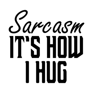 Sarcasm It's How I Hug T-Shirt