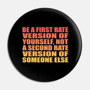 Be a first rate version of yourself, not a second rate version of someone else Pin