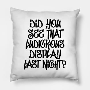 Did You See That Ludicrous Display Last Night? Pillow