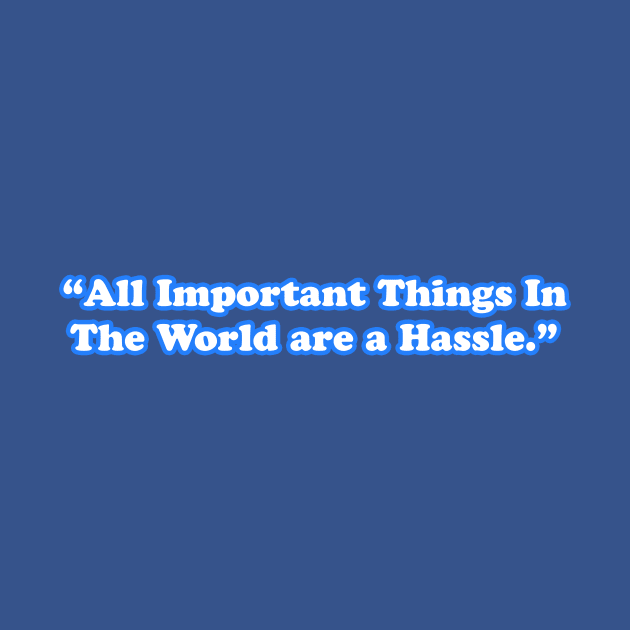 All Important Things In The World are a Hassle by TheCosmicTradingPost