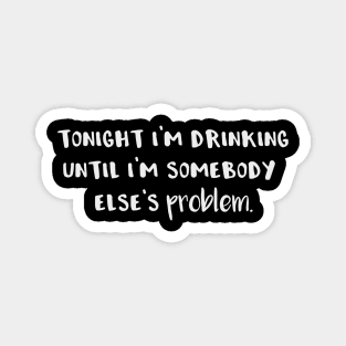 Tonight I'm Drinking Until I'm Somebody Else's Problem Magnet