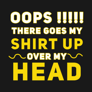 Oops There Goes My Shirt Up Over My Head T-Shirt