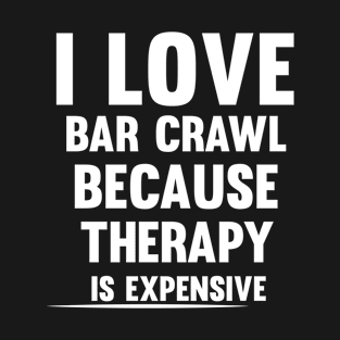 I Love Bar Crawl Because Therapy is Expensive T-Shirt T-Shirt