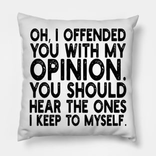 Oh, I Offended You With My Opinion You Should Hear The Ones i keep to myself Pillow