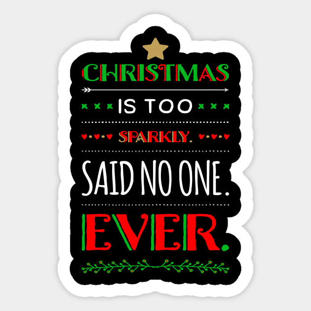 Christmas Is Too Sparkly Said No One Ever Funny Christmas Saying Funny Christmas Sayings Sticker Teepublic Uk