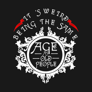 It's Weird Being The Same Age as Old People T-Shirt