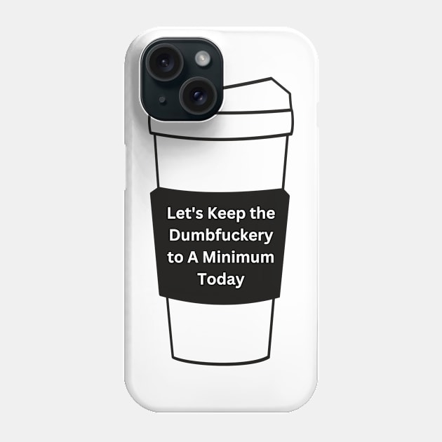 Let's Keep The Dumbfuckery To a Minimum Today Phone Case by reesea