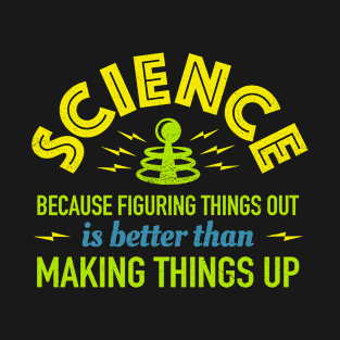 Science Because Figuring Things Out Is Better Than Making Things Up T-Shirt