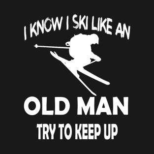 I Know I Ski Like An Old Man Try to Keep Up T-Shirt