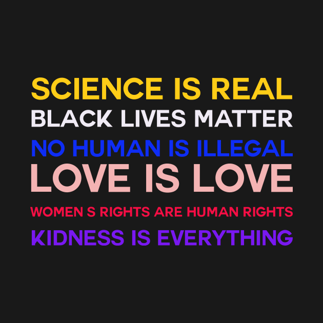 Science is real! Black lives matter! No human is illegal! Love is love! Women's rights are human rights! Kindness is everything! by KazamaAce
