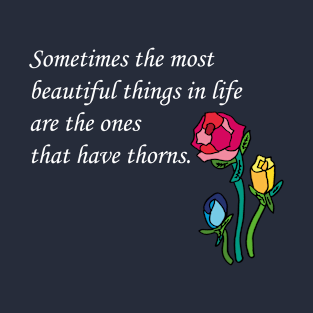 Sometimes the most beautiful things in life are the ones that have thorns. T-Shirt