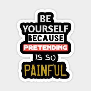 Be yourself because pretending is so painful Magnet