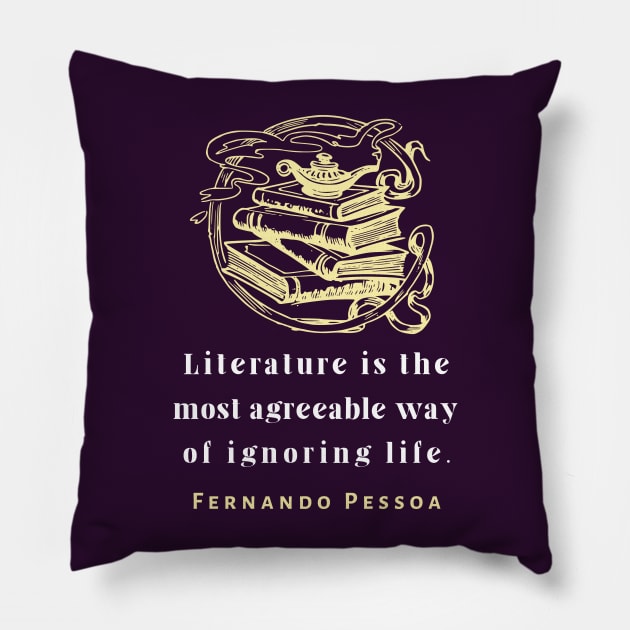 Copy of Fernando Pessoa quote: Literature is the most agreeable way of ignoring life. Pillow by artbleed