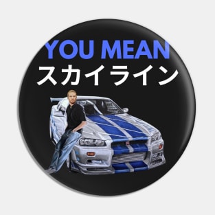 You mean Skyline { Paul walker's Skyline gtr } Pin