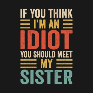 Funny If You Think I'm An Idiot You Should Meet My Sister T-Shirt