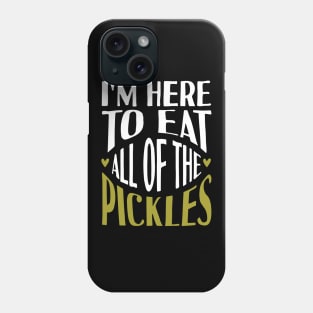 I'm Here To Eat All Of The Pickles Phone Case