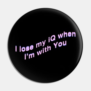 I lose my Iq when Im with You Pin