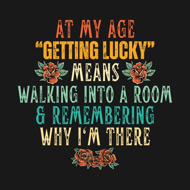 At My Age Getting Lucky Means Walking Into A Room & Remembering Why I'm There by Point Shop