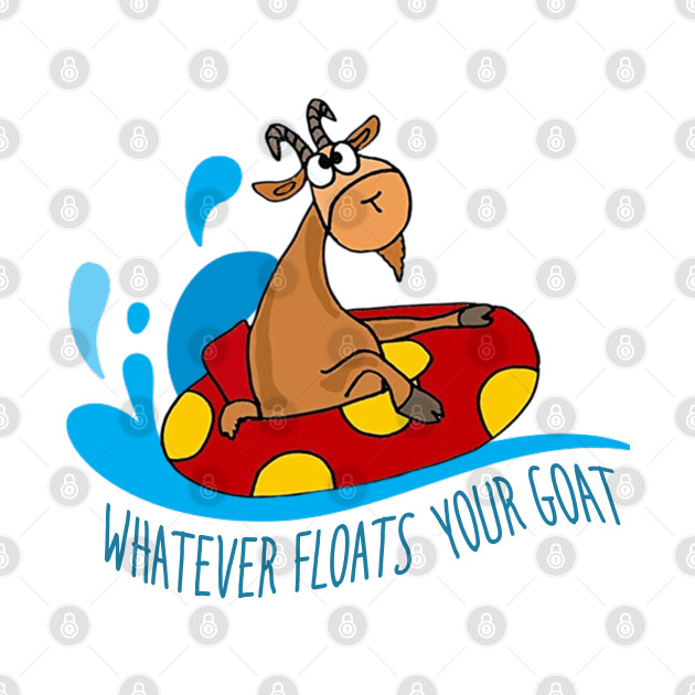 Whatever floats your goat Whatever Floats Your Goat TShirt TeePublic