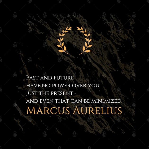 Mastering the Present: 'Past and future have no power over you. Just the present - and even that can be minimized.' -Marcus Aurelius Design by Dose of Philosophy