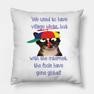 we used to have Village Idiots but with the internet the fools have gone global Pillow