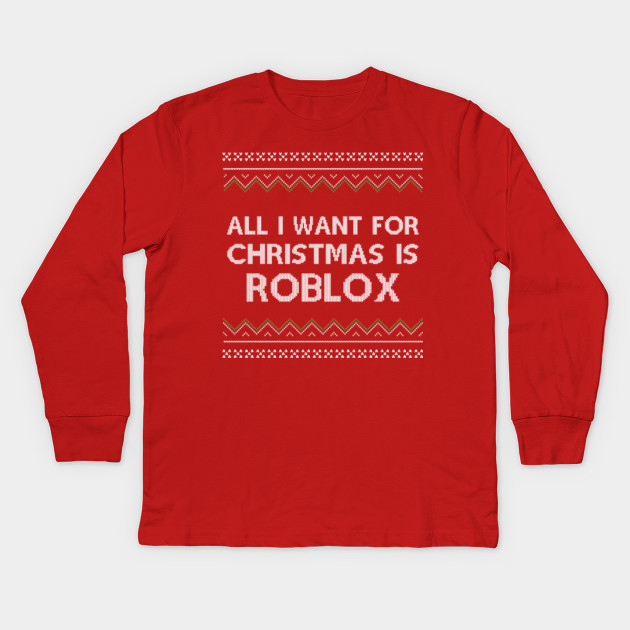 All I Want For Christmas Is Roblox Roblox Kids Long Sleeve T - all i want for christmas is roblox kids long sleeve t shirt