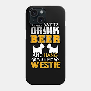 I Just Want To Drink Beer And Hang With My Westie Dog Phone Case