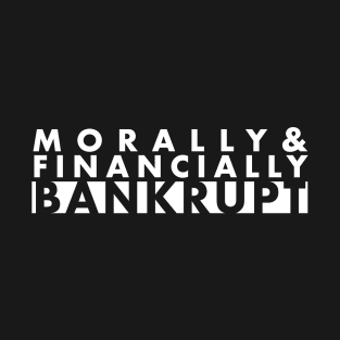 Morally & Financially Bankrupt T-Shirt