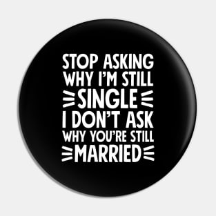 Stop asking why I'm still single I don't ask why you're still married Pin